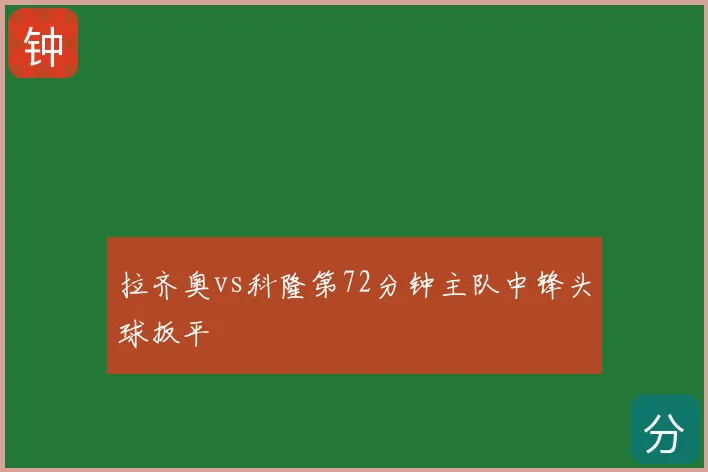 拉齐奥vs科隆第72分钟主队中锋头球扳平