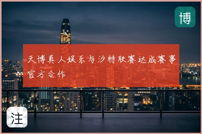 天博真人娱乐与沙特联赛达成赛事官方合作
