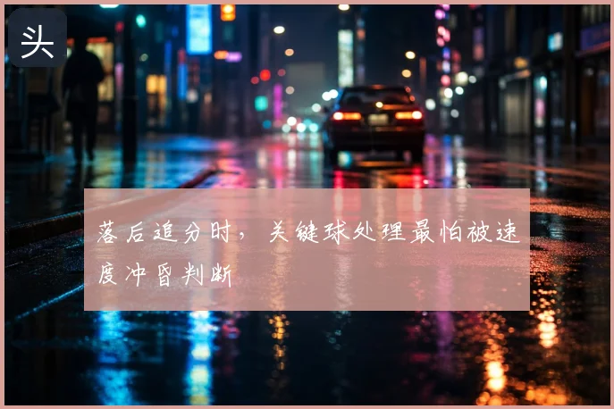 落后追分时,关键球处理最怕被速度冲昏判断
