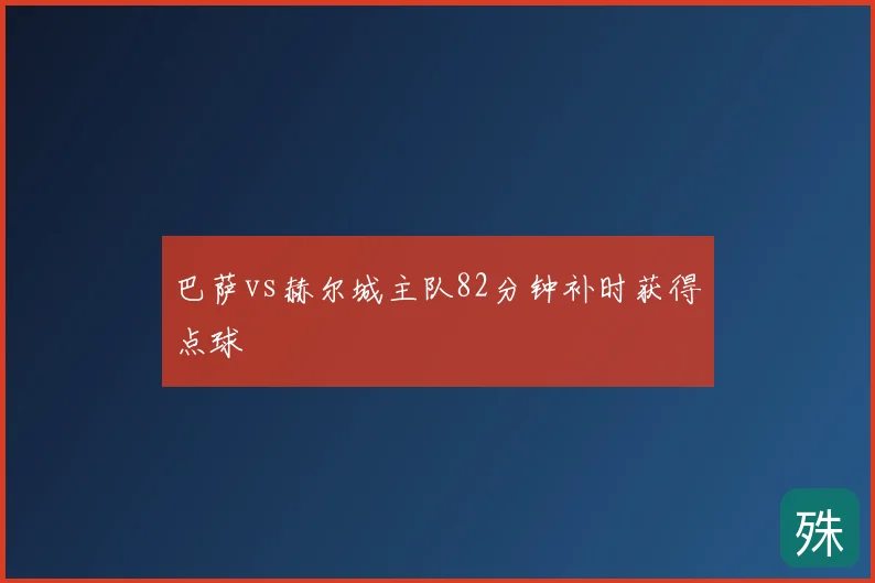 巴萨vs赫尔城主队82分钟补时获得点球