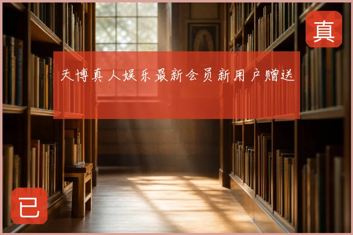 天博真人娱乐最新会员新用户赠送