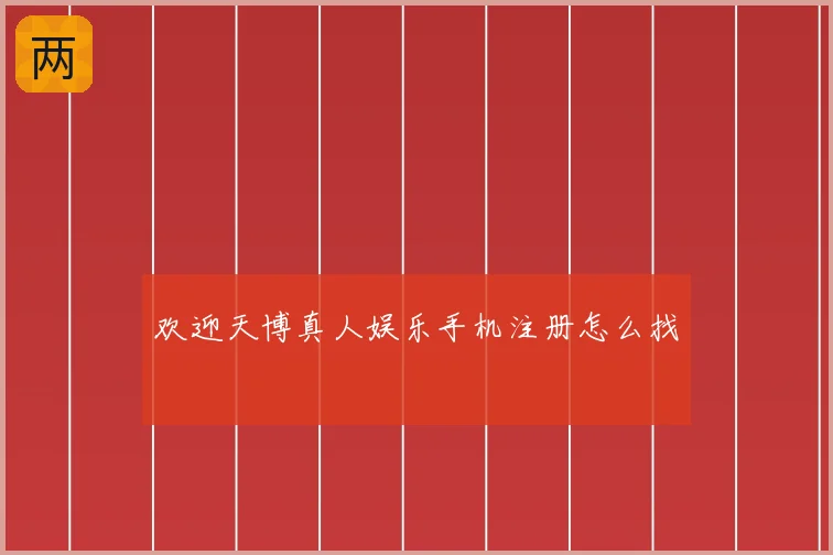 欢迎天博真人娱乐手机注册怎么找