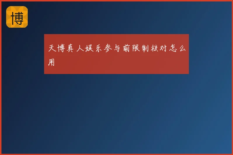 天博真人娱乐参与前限制核对怎么用