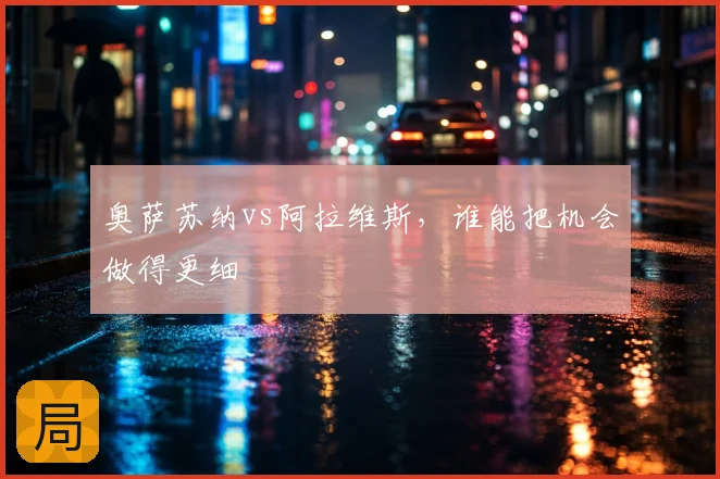 奥萨苏纳vs阿拉维斯，谁能把机会做得更细