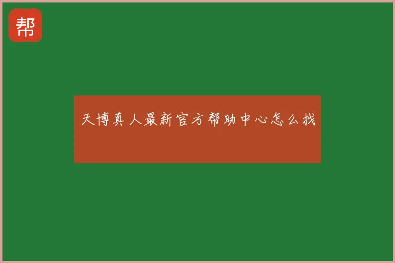 天博真人最新官方帮助中心怎么找