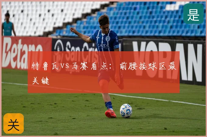 特鲁瓦vs马赛看点:前腰接球区最关键