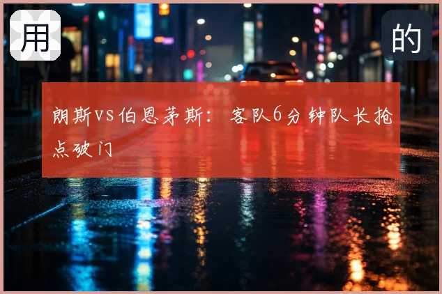 朗斯vs伯恩茅斯:客队6分钟队长抢点破门