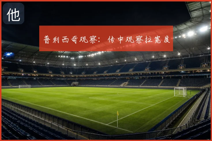 普利西奇观察:传中观察拉宽度